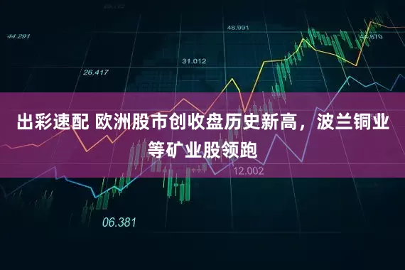 出彩速配 欧洲股市创收盘历史新高，波兰铜业等矿业股领跑