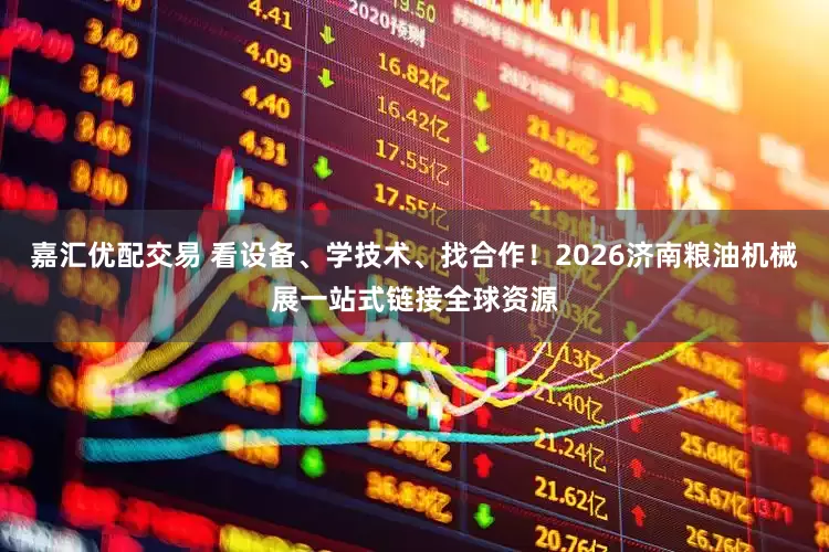 嘉汇优配交易 看设备、学技术、找合作！2026济南粮油机械展一站式链接全球资源